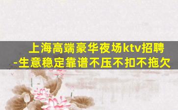 上海高端豪华夜场ktv招聘-生意稳定靠谱不压不扣不拖欠